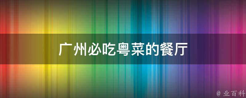 必威 必威betway广州必吃粤菜的餐厅(10家正宗粤式餐厅让你品尝地道广式美食)(图1)