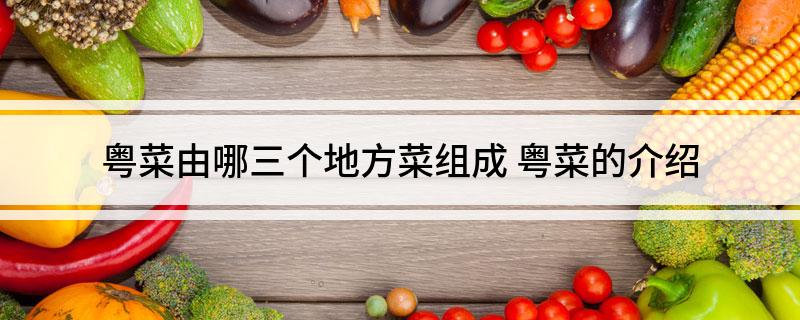 必威 betway必威粤菜由哪三个地方菜组成 粤菜的介绍(图1)