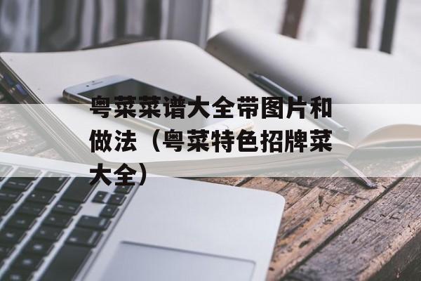 必威 必威betway粤菜菜谱大全带图片和做法（粤菜特色招牌菜大全）(图1)