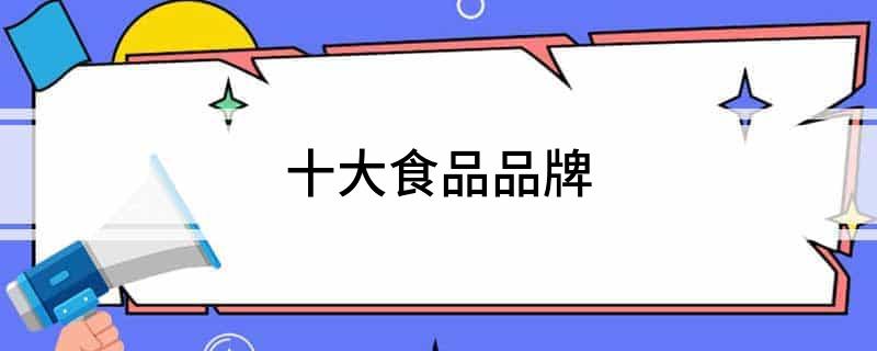 十大食品品牌必威 必威betway(图1)