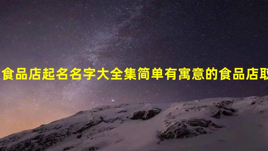 必威 必威betway食品店起名名字大全集 简单有寓意的食品店取名推荐(图1)